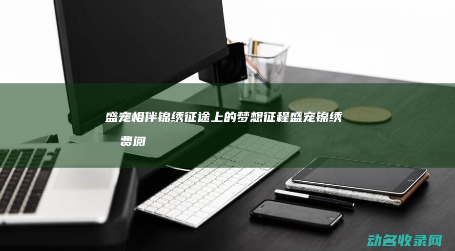 盛宠相伴锦绣上的梦想征程盛宠锦绣免费阅