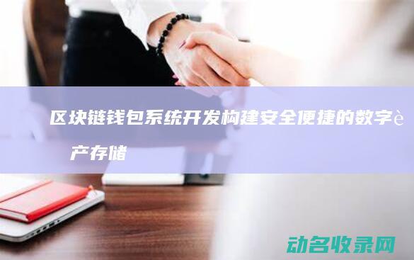 区块链钱包系统开发 构建安全便捷的数字资产存储解决方案 (区块链钱包系统有哪些)