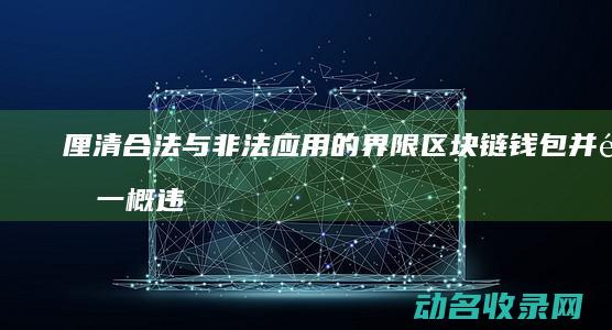 厘清合法与非法应用的界限 区块链钱包并非一概违法 (厘清合法与非合法区分)
